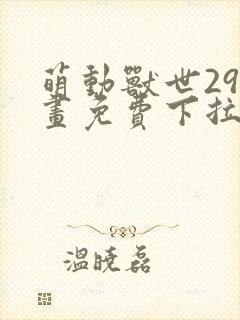 萌动兽世29漫画免费下拉式六漫画