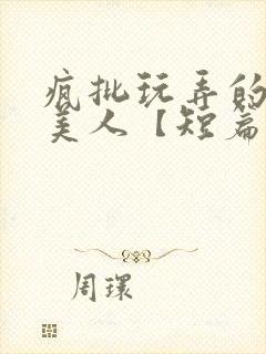 疯批玩弄的漂亮美人【短篇合集】