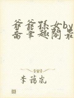 爷爷孙女by小乔笔趣阁最新章节阅读