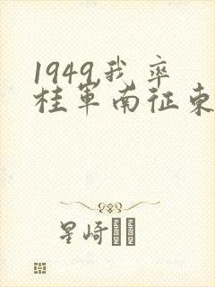 1949,我率桂军南征东南亚笔趣阁