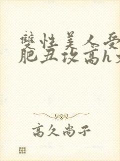 双性美人受和老肥丑攻高h文
