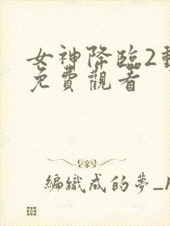 女神降临2动漫免费观看