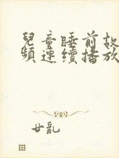 儿童睡前故事视频连续播放