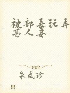 被部长玩弄的漂亮人妻