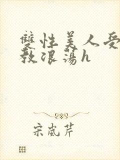 双性美人受被调教浪荡h