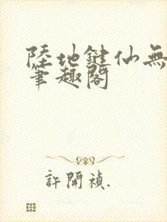 陆地键仙无删减笔趣阁