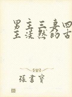 男主三妻四妾女主淡然的古言