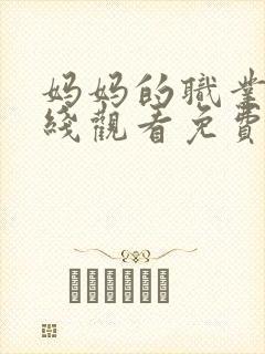 妈妈的职业6在线观看免费完整版电视剧