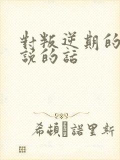 对叛逆期的孩子说的话