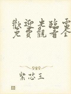 欢迎光临电视剧免费观看全集在线播放