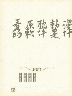 看原耽动漫免费的软件是什么