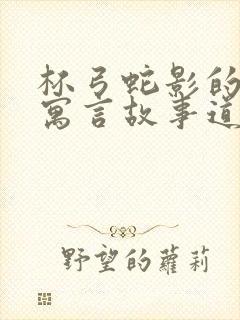 杯弓蛇影的意思寓言故事道理