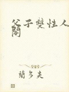 父子双性人笔趣阁