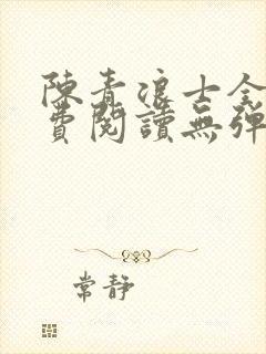 陈青浪士全文免费阅读无弹窗笔趣阁