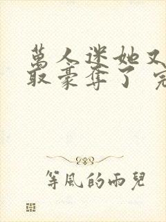 万人迷她又被强取豪夺了 完结