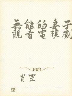 无能的妻子免费观看电视剧