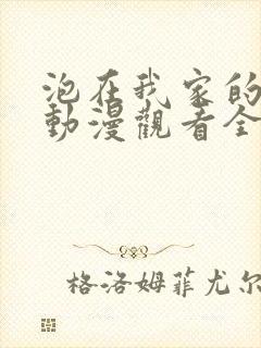 泡在我家的辣妹动漫观看全集完整版免费