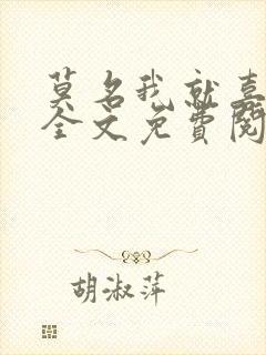 莫名我就喜欢你全文免费阅读