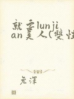 就要lunjian美人(双性合集)