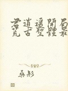 君逍遥开局签到荒古圣体最新