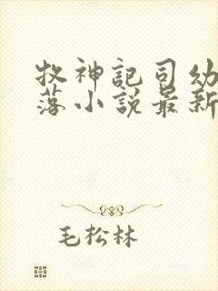 牧神记司幼幽堕落小说最新章节更新