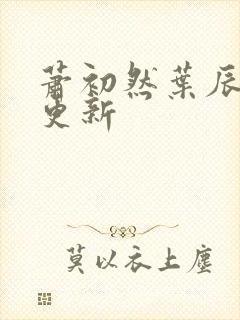 萧初然叶辰最快更新