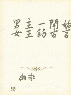 男主一开始要杀女主的古言