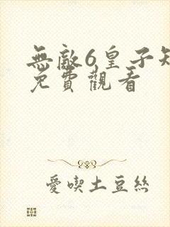 无敌6皇子短剧免费观看