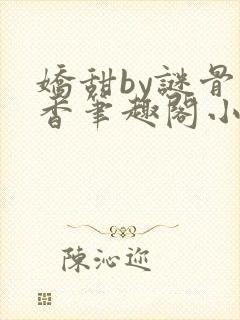 娇甜by谜骨生香笔趣阁小说