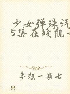 少女弹珠汽水第5集在线观看