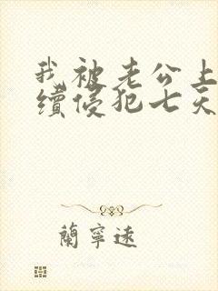 我被老公上司连续侵犯七天理性全失