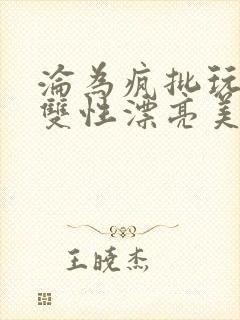 沦为疯批玩物的双性漂亮美人