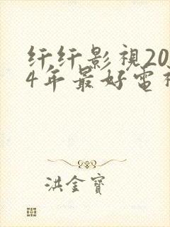 纤纤影视2024年最好电视剧直达