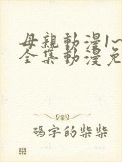 母亲动漫1~6全集动漫免费观看
