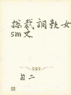 总裁调教女主奴sm文