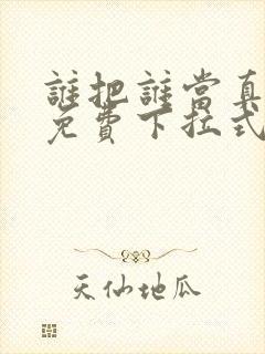 谁把谁当真漫画免费下拉式漫画