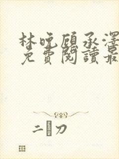 林晚顾承泽小说免费阅读最新章节