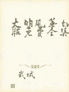 大明风华 tv版免费全集电视剧