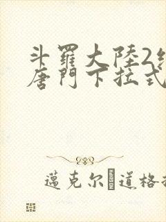斗罗大陆2绝世唐门下拉式