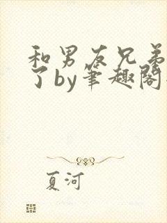 和男友兄弟上位了by笔趣阁全文阅读