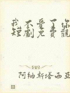 我不爱了你随意短剧免费观看全集