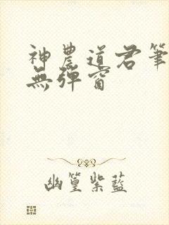 神农道君笔趣阁无弹窗