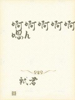 啊啊啊啊啊嗯嗯嗯h