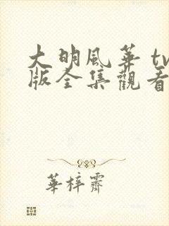 大明风华 tv版全集观看免费播放