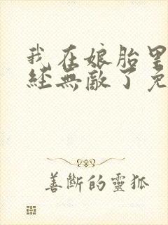 我在娘胎里就已经无敌了免费阅读