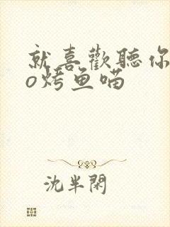 就喜欢听你叫po烤鱼喵