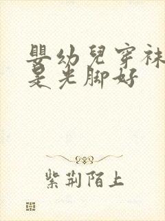 婴幼儿穿袜子还是光脚好