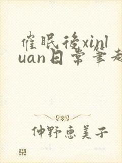 催眠后xinluan日常笔趣阁最新章节