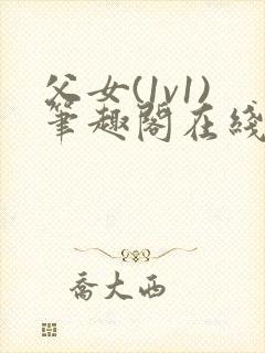 父女(1v1)笔趣阁在线阅读