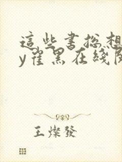 这些书总想我by崔黑在线阅读笔趣阁